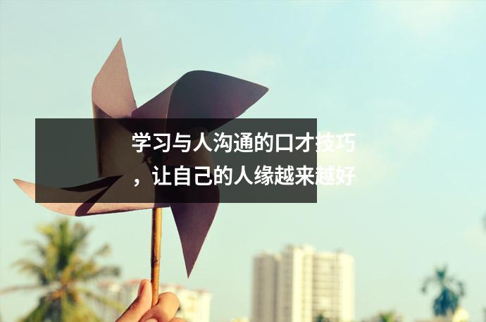 学习与人沟通的口才技巧，让自己的人缘越来越好