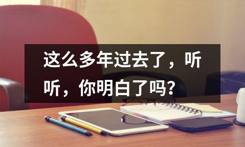 这么多年过去了,听听,你明白了吗?