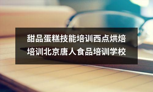 甜品蛋糕技能培训西点烘焙培训北京唐人食品培训学校