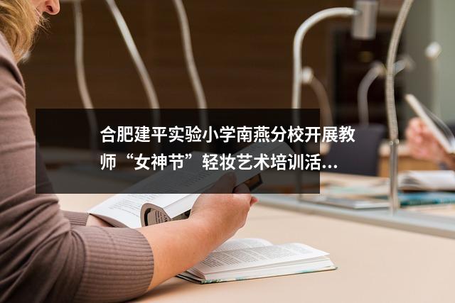 合肥建平实验小学南燕分校开展教师“女神节”轻妆艺术培训活动