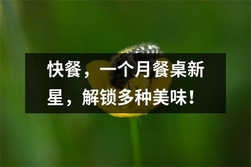 快餐,一个月餐桌新星,解锁多种美味!