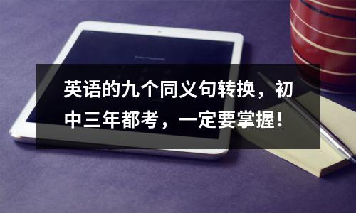英语的九个同义句转换，初中三年都考，一定要掌握！