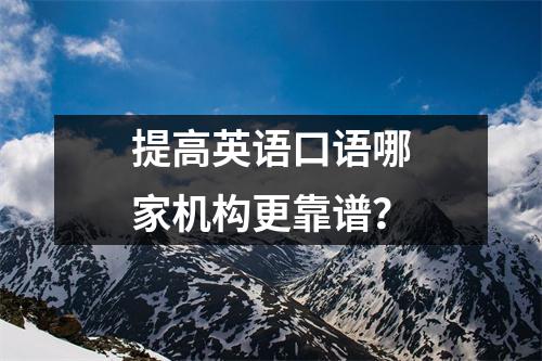 提高英语口语哪家机构更靠谱?