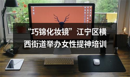 “巧锦化妆镜”江宁区横西街道举办女性提神培训