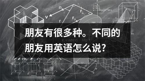 朋友有很多种。不同的朋友用英语怎么说?