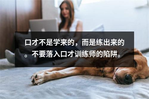 口才不是学来的,而是练出来的。不要落入口才训练师的陷阱。