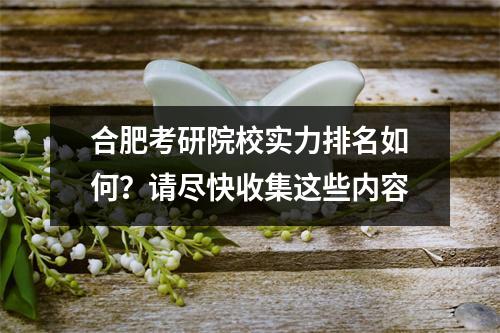 合肥考研院校实力排名如何？请尽快收集这些内容