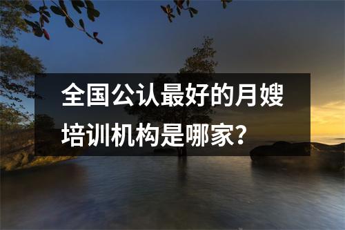 全国公认最好的月嫂培训机构是哪家?