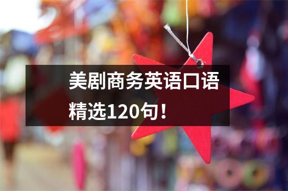 美剧商务英语口语精选120句！