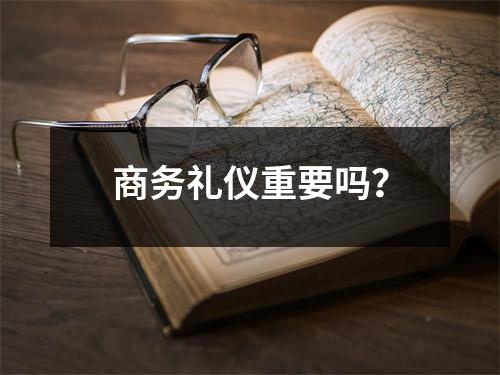 商务礼仪重要吗?