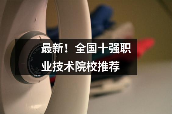 最新!全国十强职业技术院校推荐