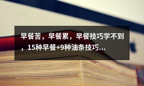 早餐苦,早餐累,早餐技巧学不到,15种早餐+9种油条技巧,先存起来