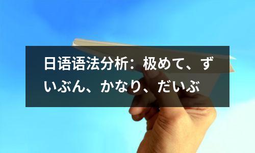 日语语法分析:极めて、ずいぶん、かなり、だいぶ