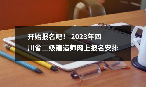 开始报名吧! 2023年四川省二级建造师网上报名安排