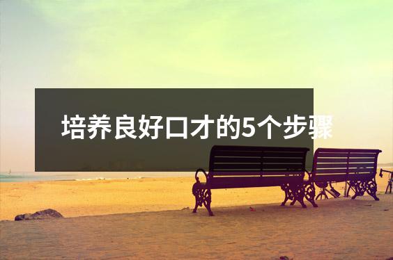 培养良好口才的5个步骤