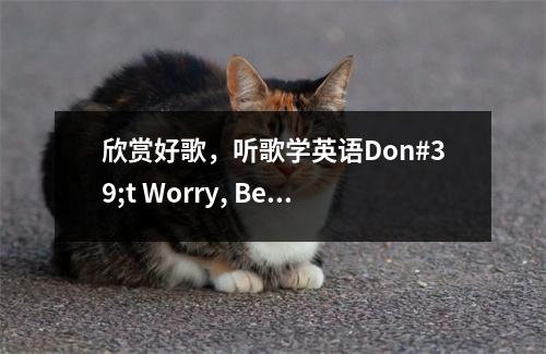 欣赏好歌，听歌学英语Don#39;t Worry, Be Happy！别担心，开心就好！
