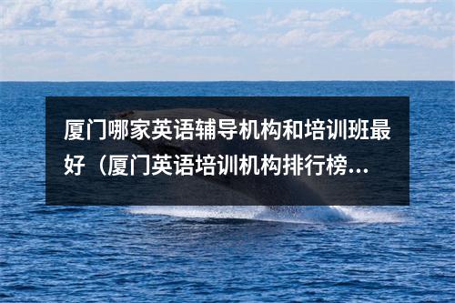 厦门哪家英语辅导机构和培训班最好(厦门英语培训机构排行榜)