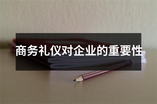 商务礼仪对企业的重要性