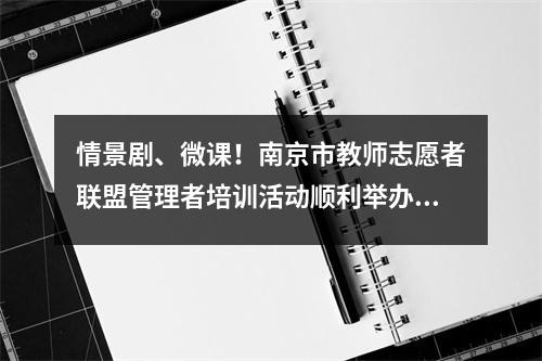 情景剧、微课!南京市教师志愿者联盟管理者培训活动顺利举办!