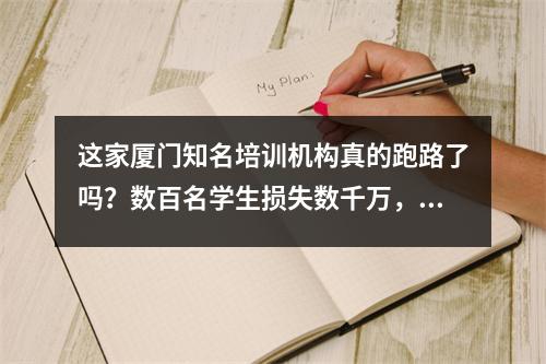 这家厦门知名培训机构真的跑路了吗?数百名学生损失数千万,有的人交了数万元学费,连一节课都没上。