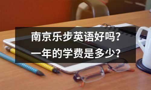 南京乐步英语好吗?一年的学费是多少?