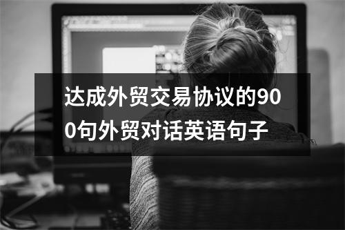 达成外贸交易协议的900句外贸对话英语句子