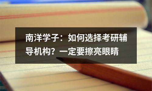 南洋学子:如何选择考研辅导机构?一定要擦亮眼睛