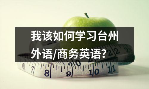 我该如何学习台州外语/商务英语?