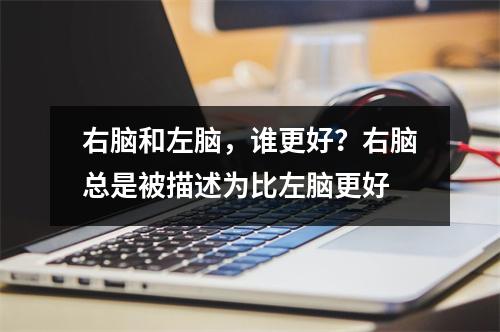 右脑和左脑，谁更好？右脑总是被描述为比左脑更好