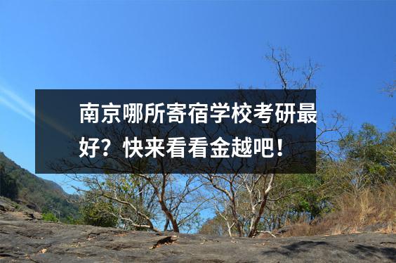 南京哪所寄宿学校考研最好?快来看看金越吧!