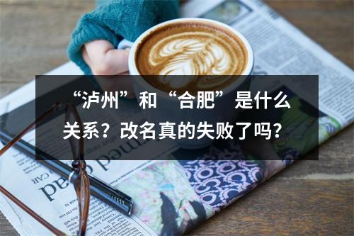 “泸州”和“合肥”是什么关系？改名真的失败了吗？