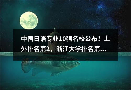 中国日语专业10强名校公布!上外排名第2,浙江大学排名第5,清华大学排名第9