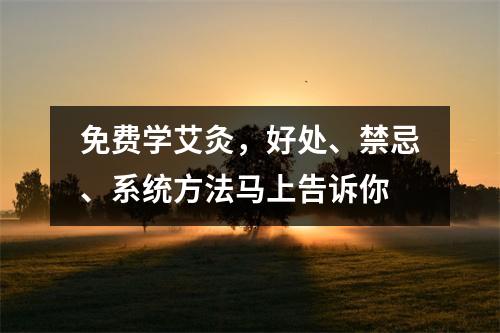免费学艾灸,好处、禁忌、系统方法马上告诉你