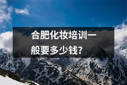 合肥化妆培训一般要多少钱?