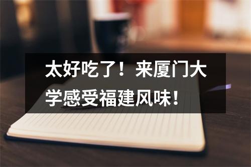 太好吃了!来厦门大学感受福建风味!