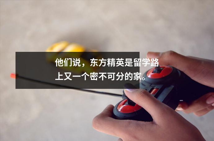 他们说,东方精英是留学路上又一个密不可分的家。
