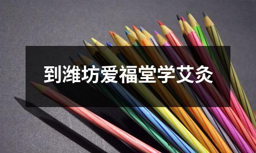 到潍坊爱福堂学艾灸