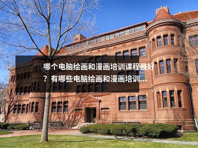 哪个电脑绘画和漫画培训课程最好?有哪些电脑绘画和漫画培训课程?