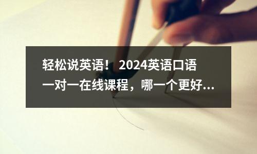 轻松说英语! 2024英语口语一对一在线课程,哪一个更好?