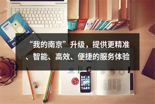 “我的南京”升级,提供更精准、智能、高效、便捷的服务体验