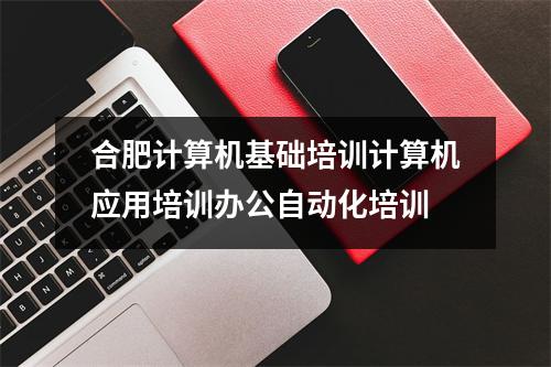 合肥计算机基础培训计算机应用培训办公自动化培训