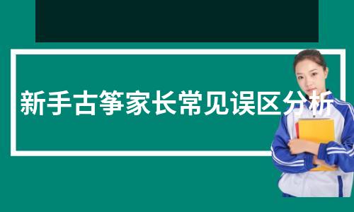 新手古筝家长常见误区分析