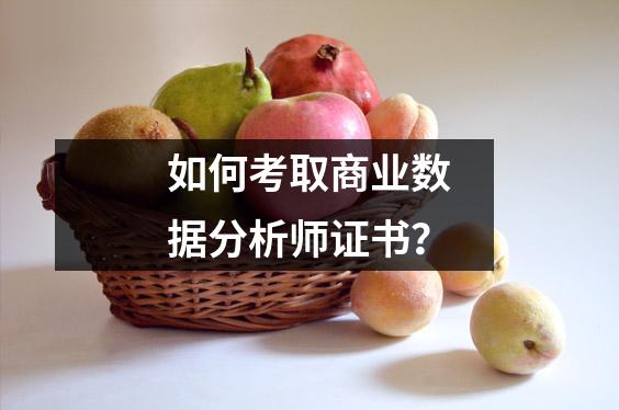 如何考取商业数据分析师证书?