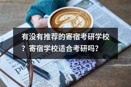 有没有推荐的寄宿考研学校?寄宿学校适合考研吗?