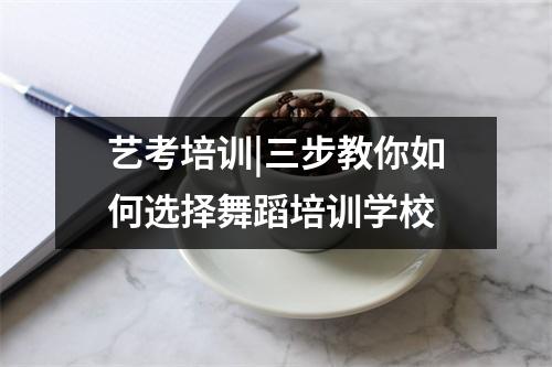 艺考培训|三步教你如何选择舞蹈培训学校