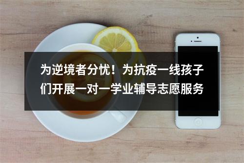 为逆境者分忧!为抗疫一线孩子们开展一对一学业辅导志愿服务