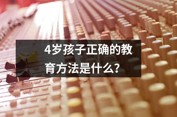 4岁孩子正确的教育方法是什么?