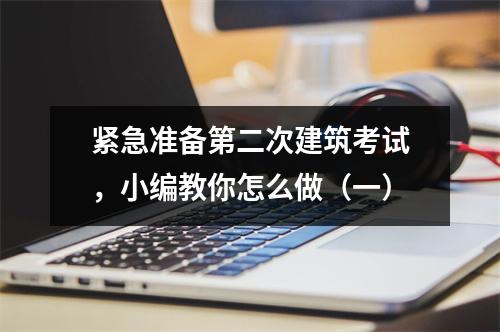 紧急准备第二次建筑考试,小编教你怎么做(一)