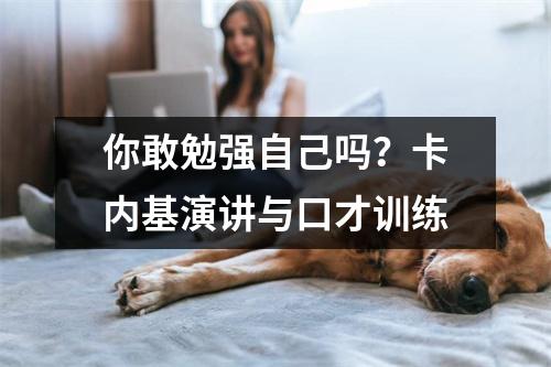 你敢勉强自己吗?卡内基演讲与口才训练