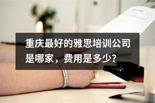 重庆最好的雅思培训公司是哪家，费用是多少？